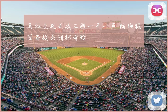 乌拉圭近五战三胜一平一负 防线稳固备战美洲杯考验