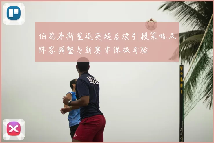 伯恩茅斯重返英超后续引援策略及阵容调整与新赛季保级考验