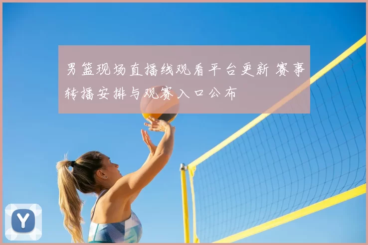 男篮现场直播线观看平台更新 赛事转播安排与观赛入口公布