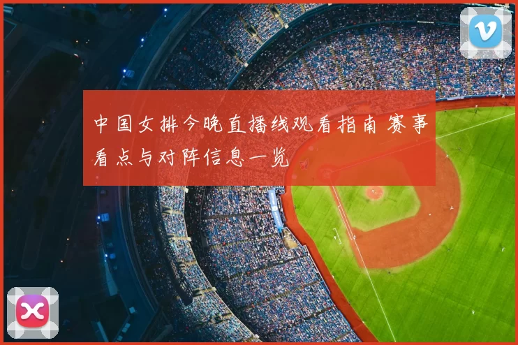 中国女排今晚直播线观看指南 赛事看点与对阵信息一览