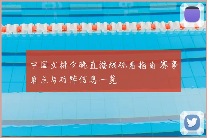 中国女排今晚直播线观看指南 赛事看点与对阵信息一览