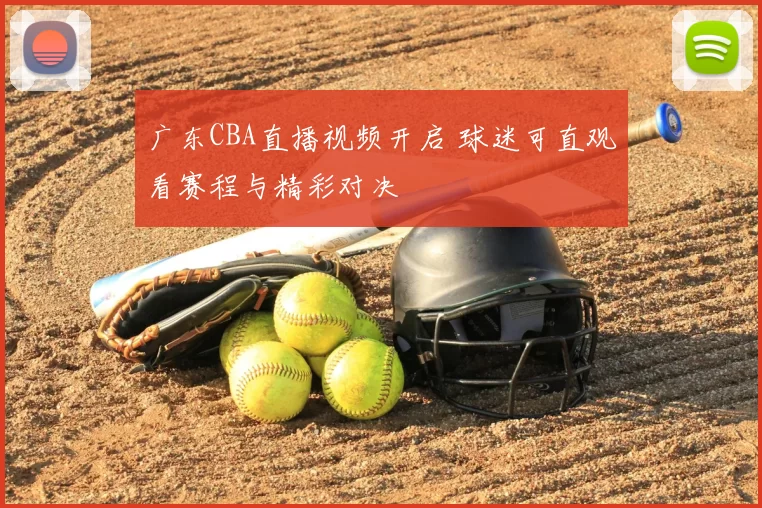 广东CBA直播视频开启 球迷可直观看赛程与精彩对决