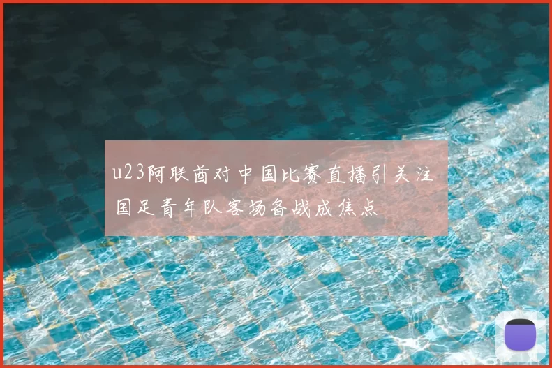 u23阿联酋对中国比赛直播引关注 国足青年队客场备战成焦点