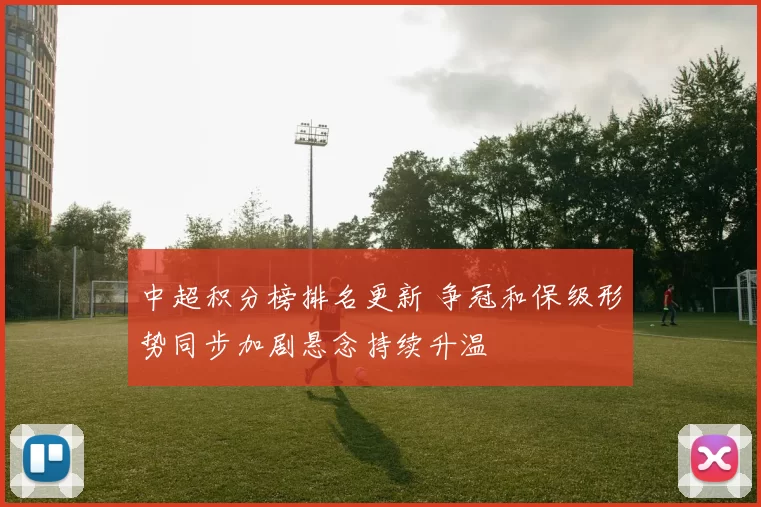 中超积分榜排名更新 争冠和保级形势同步加剧悬念持续升温