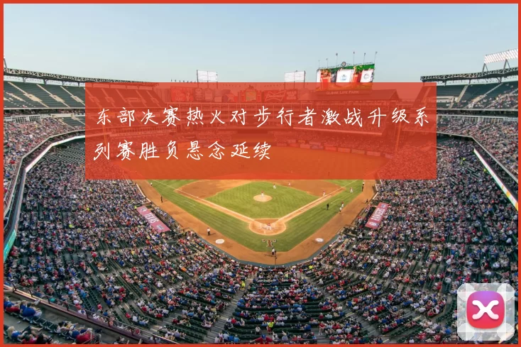 东部决赛热火对步行者激战升级系列赛胜负悬念延续