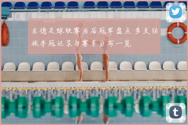 东德足球联赛历届冠军盘点 多支劲旅夺冠记录与赛季分布一览