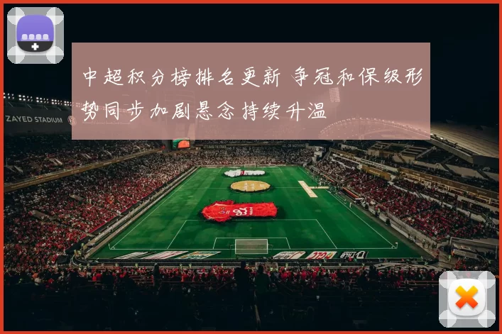 中超积分榜排名更新 争冠和保级形势同步加剧悬念持续升温