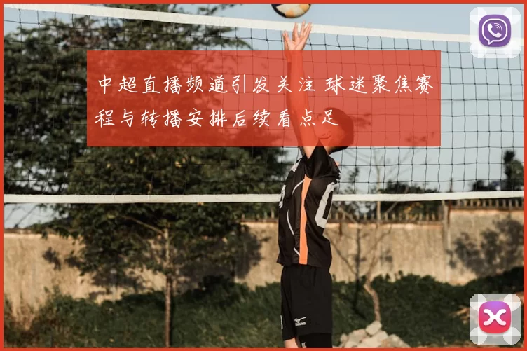 中超直播频道引发关注 球迷聚焦赛程与转播安排后续看点足