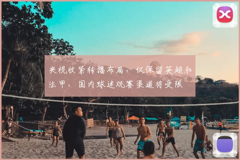 央视收紧转播布局，仅保留英超和法甲，国内球迷观赛渠道将受限