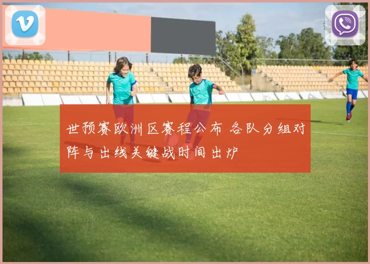 世预赛欧洲区赛程公布 各队分组对阵与出线关键战时间出炉