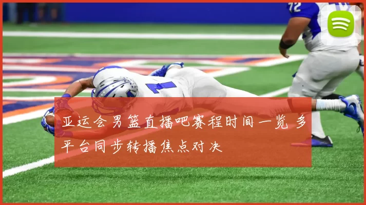亚运会男篮直播吧赛程时间一览 多平台同步转播焦点对决