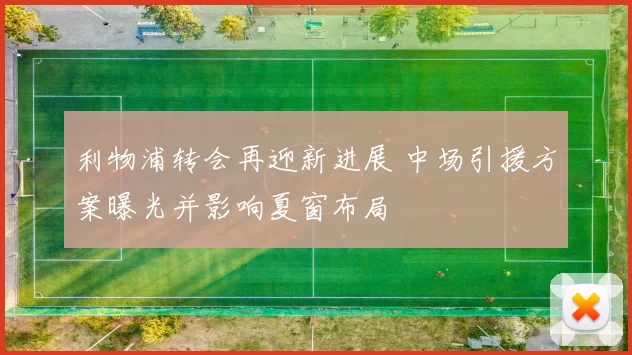 利物浦转会再迎新进展 中场引援方案曝光并影响夏窗布局